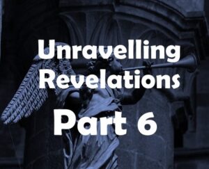 Read more about the article Unravelling Revelation Part 6